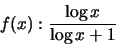 \begin{displaymath}f(x): \frac{\log x}{\log x +1}\end{displaymath}