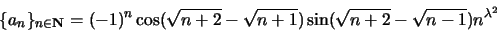 \begin{displaymath}\{a_n \}_{n \in {\bf N}} = (-1)^n \cos(\sqrt{n+2} - \sqrt{n+1})\sin(\sqrt{n+2} - \sqrt{n-1}) n^{{\lambda}^2}\end{displaymath}